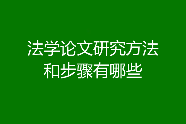 法学论文研究方法和步骤有哪些
