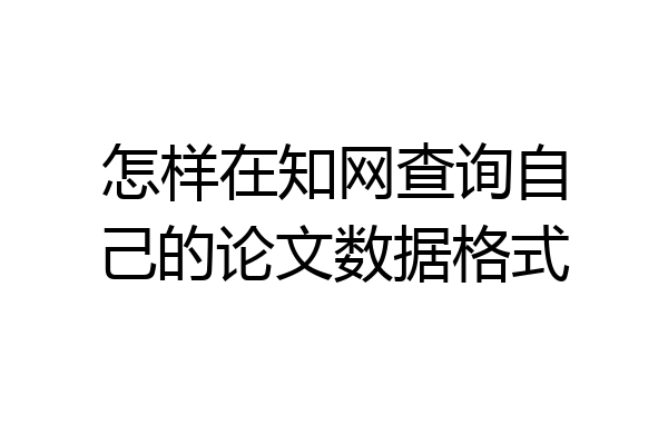 怎样在知网查询自己的论文数据格式
