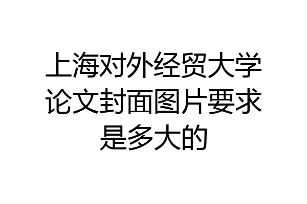 上海对外经贸大学论文封面图片要求是多大的