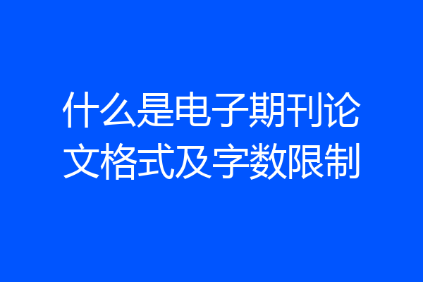 什么是电子期刊论文格式及字数限制