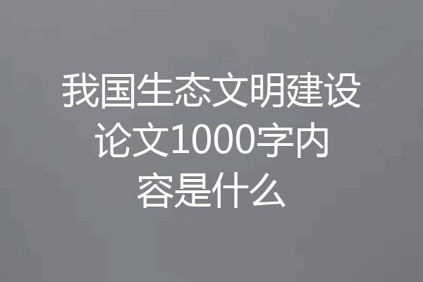 我国生态文明建设论文1000字内容是什么