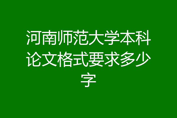 河南师范大学本科论文格式要求多少字