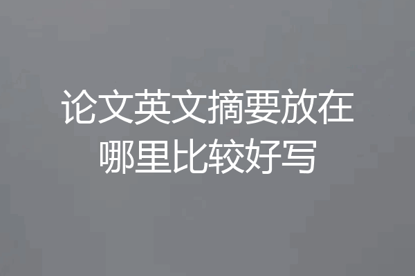 论文英文摘要放在哪里比较好写