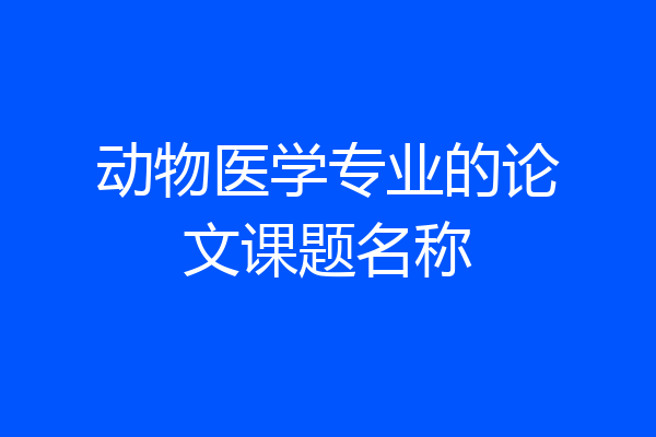 动物医学专业的论文课题名称