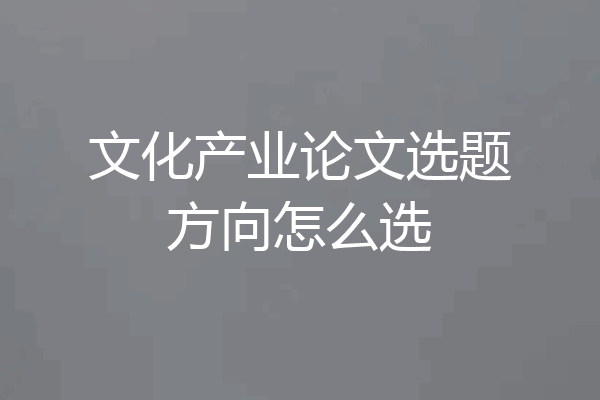 文化产业论文选题方向怎么选