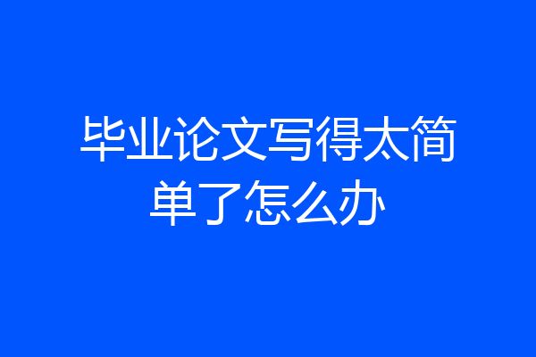 毕业论文写得太简单了怎么办