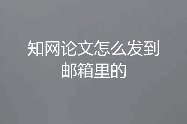 知网论文怎么发到邮箱里的