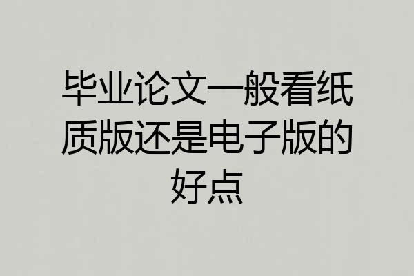 毕业论文一般看纸质版还是电子版的好点