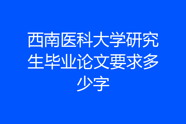 西南医科大学研究生毕业论文要求多少字