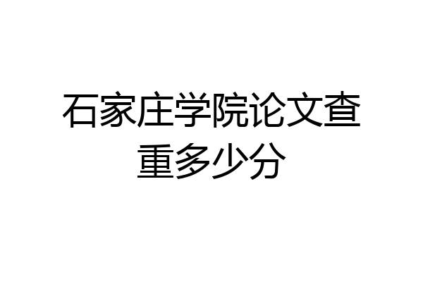 石家庄学院论文查重多少分