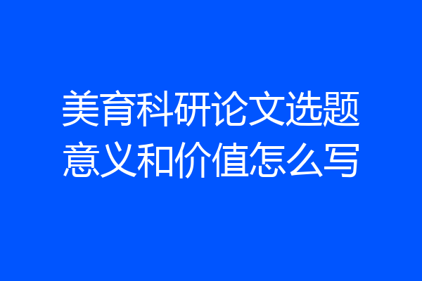 美育科研论文选题意义和价值怎么写