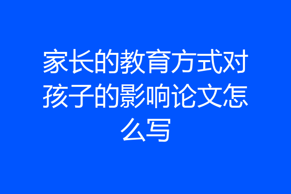 家长的教育方式对孩子的影响论文怎么写