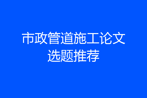 市政管道施工论文选题推荐