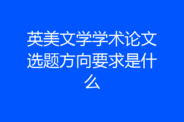 英美文学学术论文选题方向要求是什么