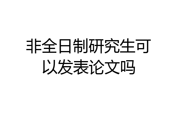 非全日制研究生可以发表论文吗
