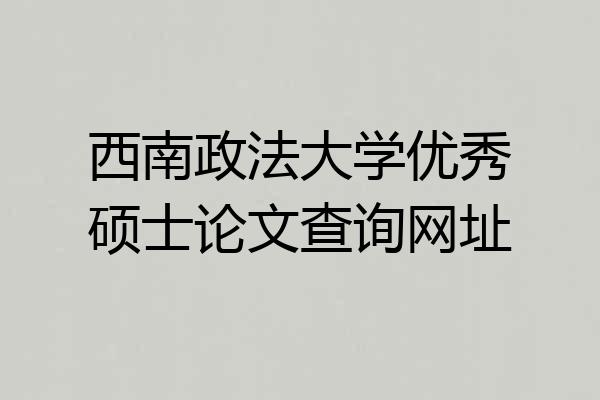 西南政法大学优秀硕士论文查询网址