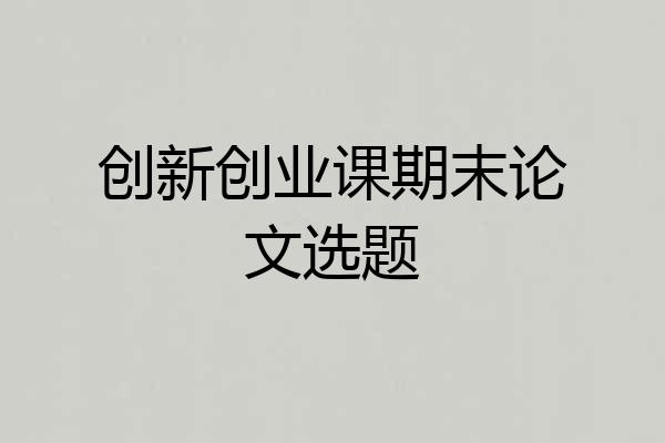 创新创业课期末论文选题