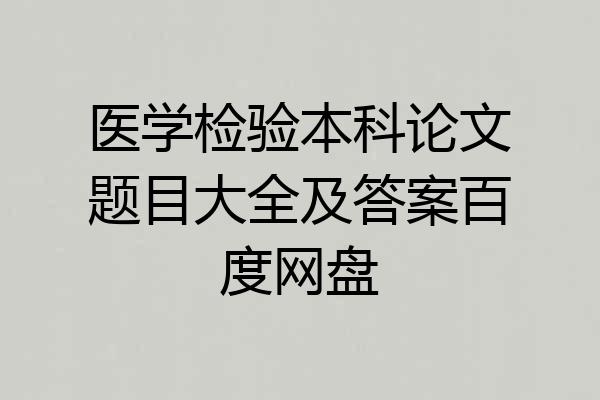 医学检验本科论文题目大全及答案百度网盘