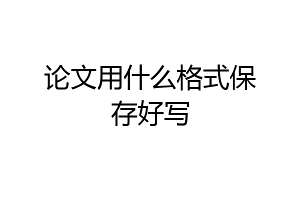 论文用什么格式保存好写