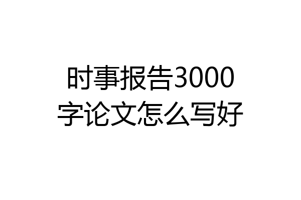 时事报告3000字论文怎么写好