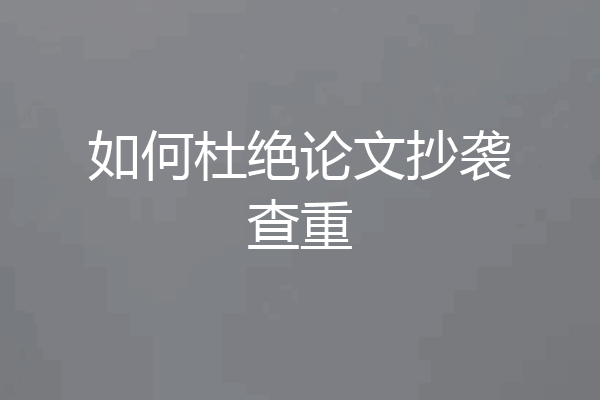 如何杜绝论文抄袭查重