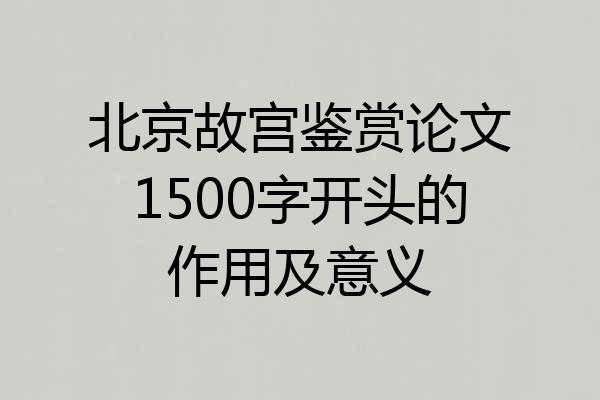 北京故宫鉴赏论文1500字开头的作用及意义