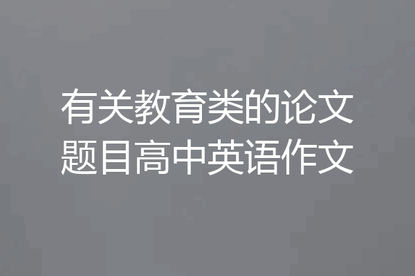 有关教育类的论文题目高中英语作文