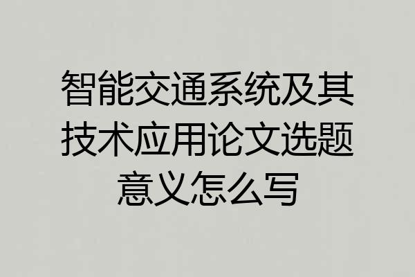 智能交通系统及其技术应用论文选题意义怎么写