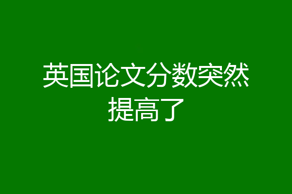 英国论文分数突然提高了
