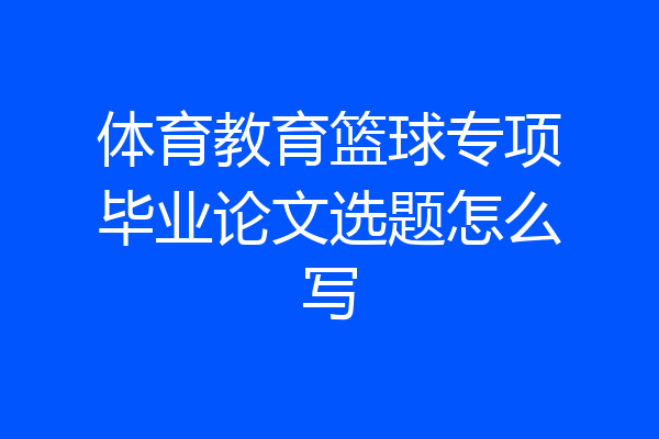 体育教育篮球专项毕业论文选题怎么写