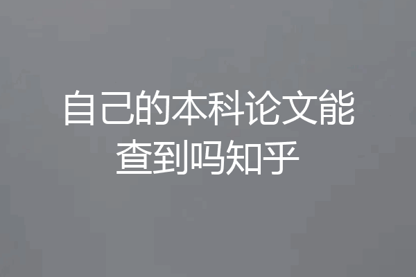 自己的本科论文能查到吗知乎
