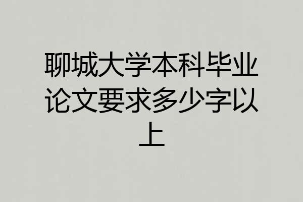 聊城大学本科毕业论文要求多少字以上