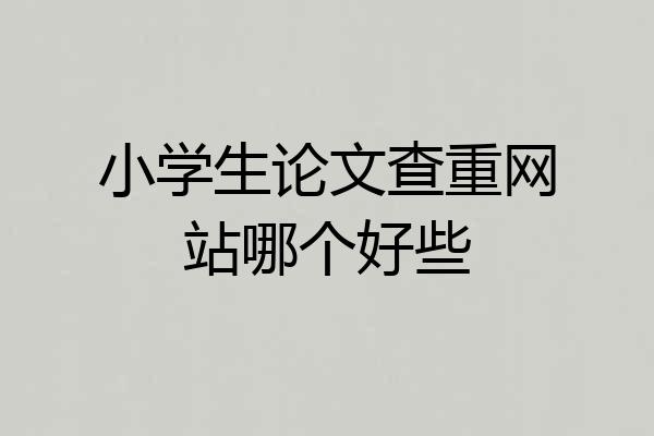 小学生论文查重网站哪个好些