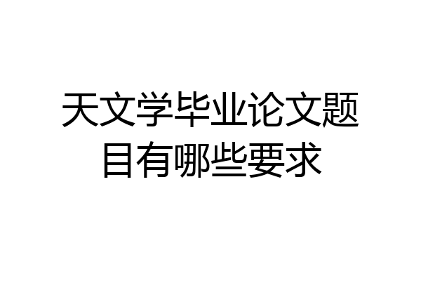 天文学毕业论文题目有哪些要求