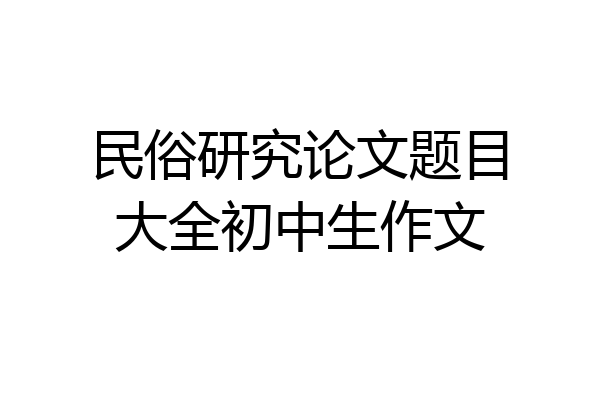 民俗研究论文题目大全初中生作文