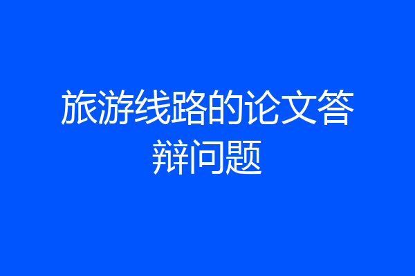 旅游线路的论文答辩问题