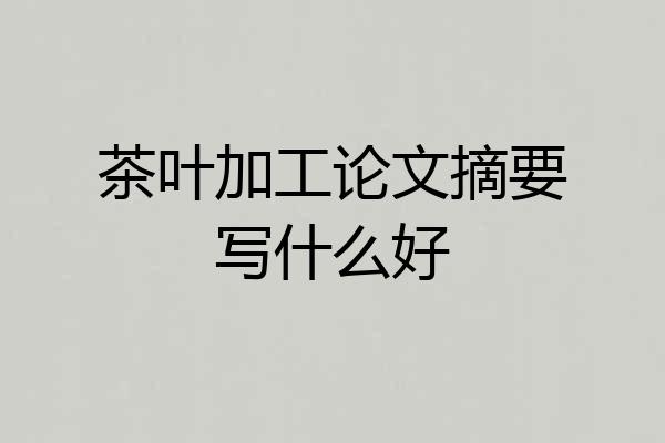 茶叶加工论文摘要写什么好