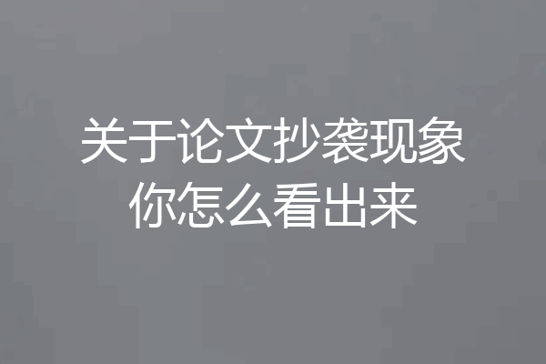 关于论文抄袭现象你怎么看出来