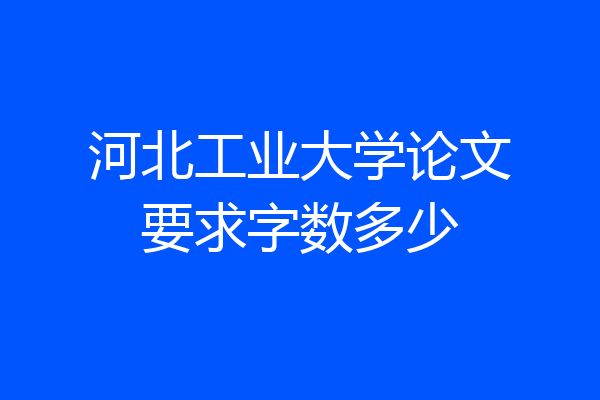 河北工业大学论文要求字数多少