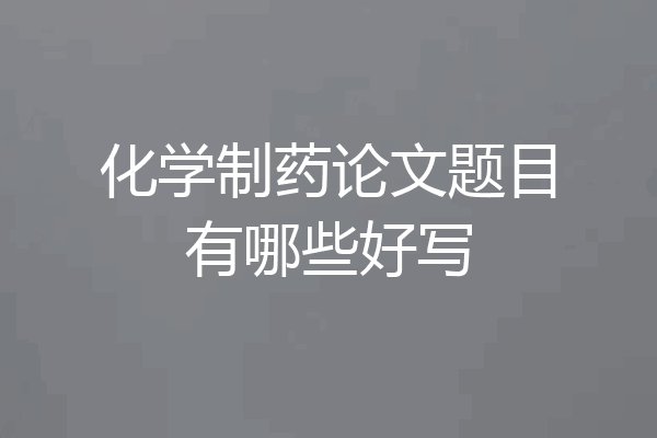 化学制药论文题目有哪些好写