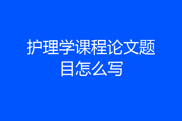 护理学课程论文题目怎么写