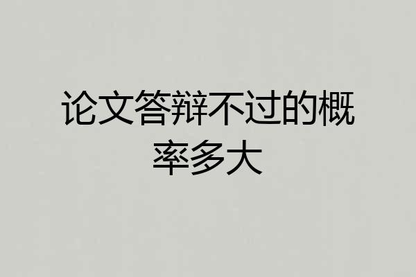 论文答辩不过的概率多大