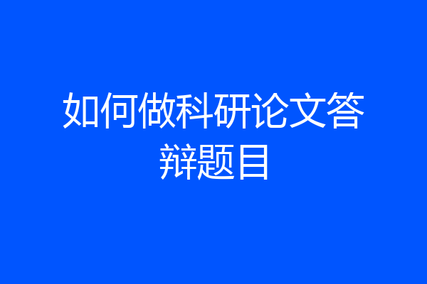 如何做科研论文答辩题目