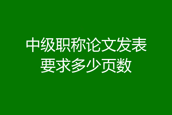 中级职称论文发表要求多少页数