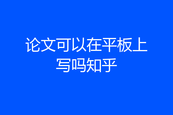 论文可以在平板上写吗知乎