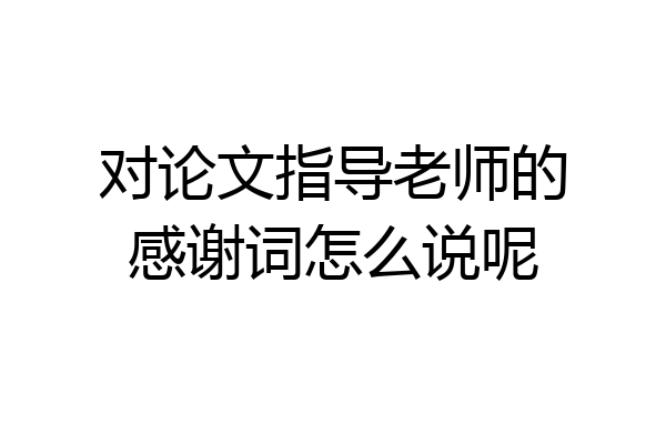 对论文指导老师的感谢词怎么说呢