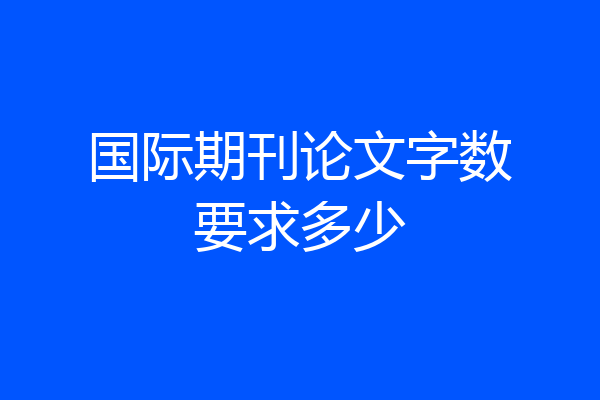 国际期刊论文字数要求多少