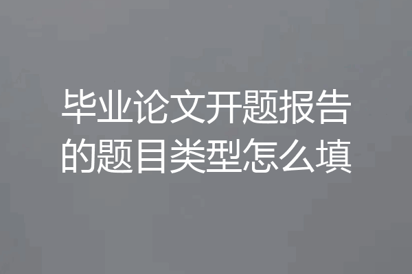 毕业论文开题报告的题目类型怎么填
