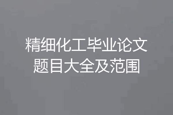 精细化工毕业论文题目大全及范围