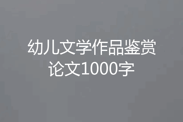 幼儿文学作品鉴赏论文1000字
